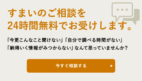 すまいのご相談を24時間無料でお受けします。「今更こんなこと聞けない」「自分で調べる時間がない」「納得いく情報が見つからない」なんて思っていませんか？　今すぐ相談する