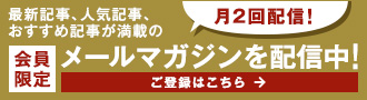 月2回配信！ 会員限定 最新記事、人気記事、おすすめ記事が満載のメールマガジンを配信中！　ご登録はこちら